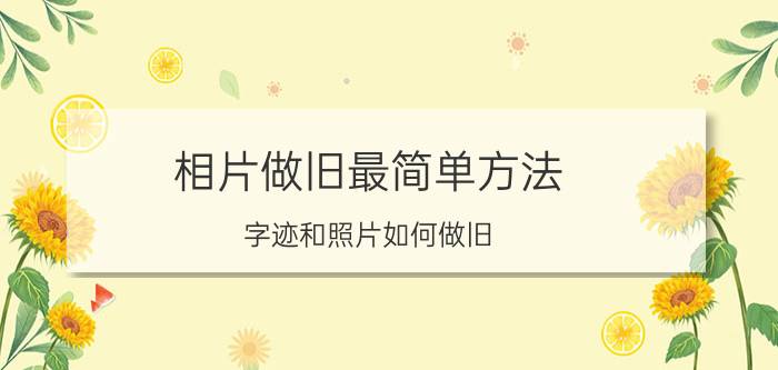 相片做旧最简单方法 字迹和照片如何做旧？